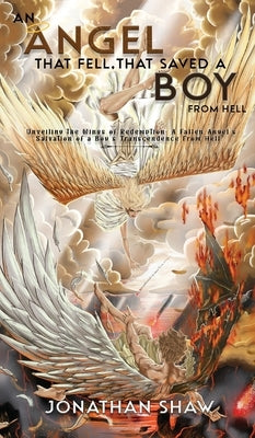 An Angel That Fell, That Saved A Boy From Hell: "Unveiling the Wings of Redemption: A Fallen Angel's Salvation of a Boy's Transcendence From Hell" by Jonathan Shaw