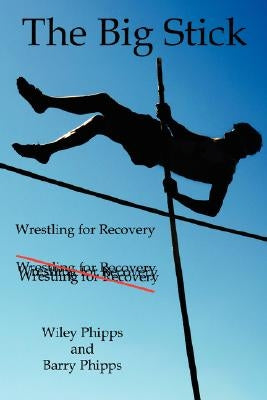 The Big Stick: Wrestling for Recovery by Phipps, Wiley