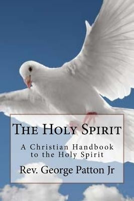 The Holy Spirit: A Christian Handbook to the Holy Spirit by Patton Jr, George
