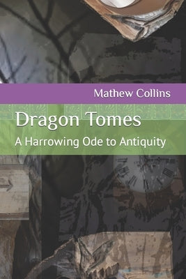Dragon Tomes: A Harrowing Ode to Antiquity by Collins, Mathew Michael