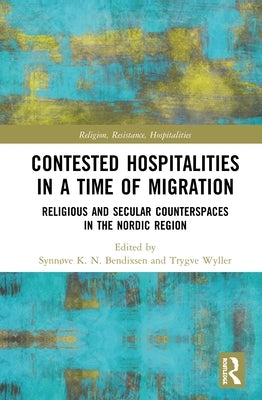 Contested Hospitalities in a Time of Migration: Religious and Secular Counterspaces in the Nordic Region by Bendixsen, Synnøve
