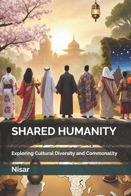 Shared Humanity: Exploring Cultural Diversity and Commonality by Ahmed, Nisar