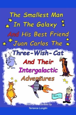 The Smallest Man In The Galaxy And His Best Friend Juan Carlos The Three-Wish-Cat And Their Intergalactic Travels Book1 by Longtin, Terrance
