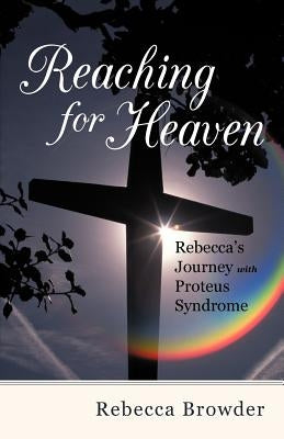 Reaching for Heaven: Rebecca's Journey with Proteus Syndrome by Browder, Rebecca