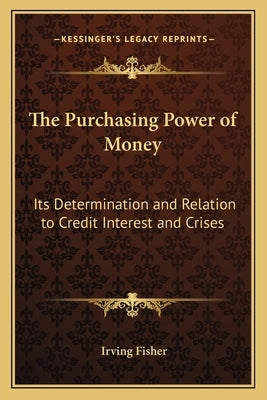 The Purchasing Power of Money: Its Determination and Relation to Credit Interest and Crises by Fisher, Irving