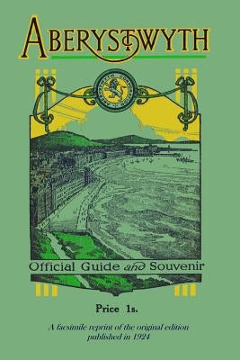 Aberystwyth Official Guide and Souvenir: A facsimile reprint of the 1924 guide by Corporation, Aberystwyth