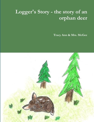 Logger's Story - the story of an orphan deer by &. McGee, Tracy Ann