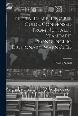 Nuttall's Spelling Bee Guide, Condensed From Nuttall's Standard Pronouncing Dictionary, Warne's Ed by Nuttall, P. Austin
