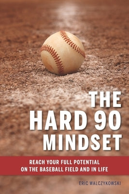 The Hard 90 Mindset: (Reach your full potential on the baseball field and in life.) by Walczykowski, Eric