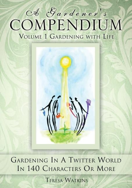 A Gardener's Compendium Volume 1 Gardening with Life by Watkins, Teresa