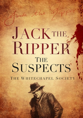 Jack the Ripper: The Suspects by The Whitechapel Society