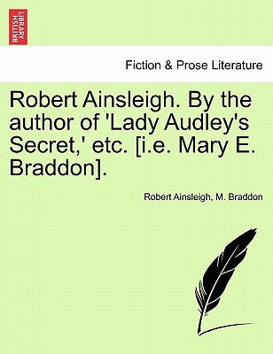 Robert Ainsleigh. by the Author of 'Lady Audley's Secret, ' Etc. [I.E. Mary E. Braddon]. Vol. I. by Ainsleigh, Robert