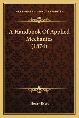 A Handbook Of Applied Mechanics (1874) by Evers, Henry