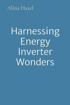 Harnessing Energy Inverter Wonders by Hazel, Alina