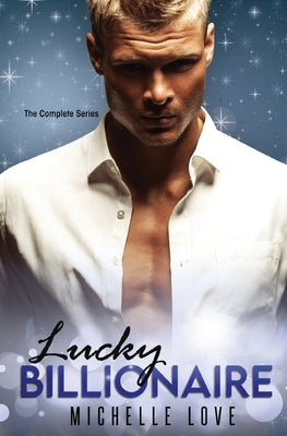 Lucky Billionaire Complete Series: An Alpha Billionaire Romance by Love, Michelle