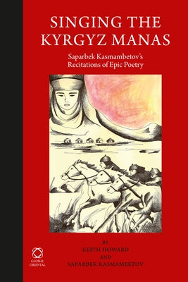 Singing the Kyrgyz Manas: Saparbek Kasmambetov's Recitations of Epic Poetry by Howard, Keith