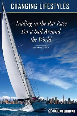 Changing Lifestyles: Trading in the Rat Race for a Sail Around the World by Brown, Kimberly Ann