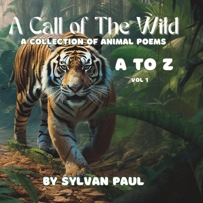 A Call to the Wild: A Collection of Animal Poems A to Z Vol 1 by Paul, Sylvan