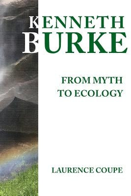 Kenneth Burke: From Myth to Ecology by Coupe, Laurence