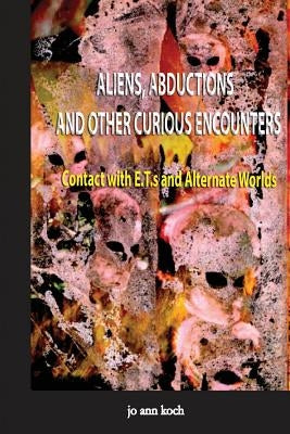 Aliens, Abductions and Other Curious Encounters: Contact with E.T.S and Other Worlds by Koch, Jo Ann