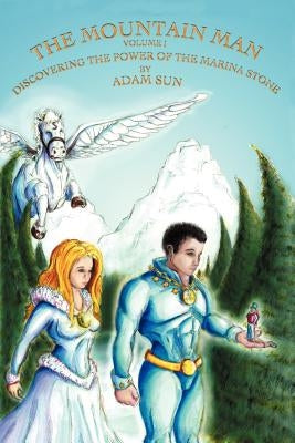 The Mountain Man - Volume One - Discovering The Power of the Marina Stone by Sun, Adam