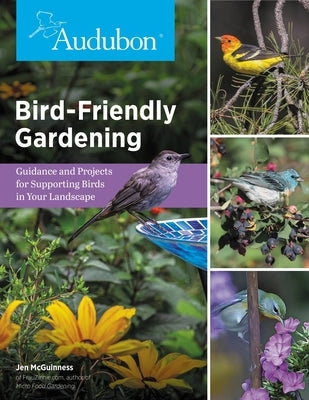 Audubon Bird-Friendly Gardening: Guidance and Projects for Supporting Birds in Your Landscape by National Audubon Society