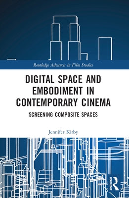 Digital Space and Embodiment in Contemporary Cinema: Screening Composite Spaces by Kirby, Jennifer