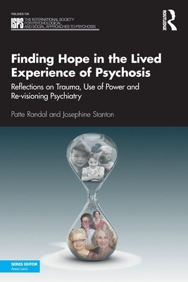 Finding Hope in the Lived Experience of Psychosis: Reflections on Trauma, Use of Power and Re-Visioning Psychiatry by Randal, Patte