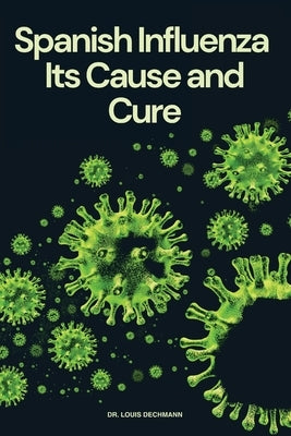 Spanish Influenza: Its Cause and Cure by Dechmann, Louis