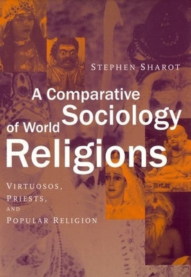 A Comparative Sociology of World Religions: Virtuosi, Priests, and Popular Religion by Sharot, Stephen