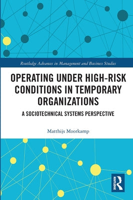Operating Under High-Risk Conditions in Temporary Organizations: A Sociotechnical Systems Perspective by Moorkamp, Matthijs