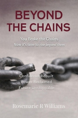 Beyond The Chains: You Broke the Chains Now it's time to rise beyond them by Willims, Rosemarie R.