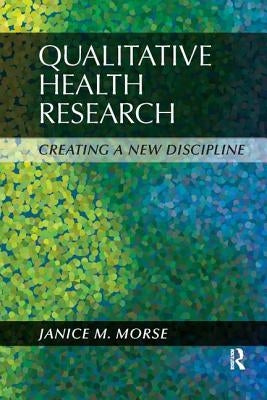Qualitative Health Research: Creating a New Discipline by Morse, Janice M.