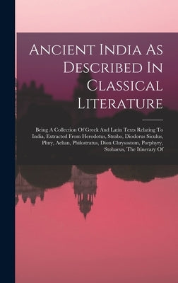 Ancient India As Described In Classical Literature: Being A Collection Of Greek And Latin Texts Relating To India, Extracted From Herodotus, Strabo, D by Anonymous