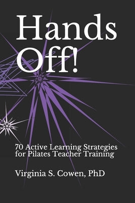 Hands Off! 70 Active Learning Strategies for Pilates Teacher Training by Cowen, Virginia S.