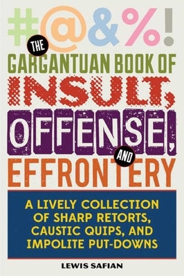 The Gargantuan Book of Insult, Offense, and Effrontery: Sharp Retorts, Ripostes, Caustic Quips, and Impolite Put-Downs by Safian, Louis A.