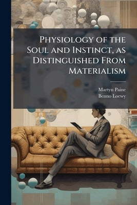 Physiology of the Soul and Instinct, as Distinguished From Materialism by Paine, Martyn