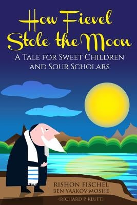 How Fievel Stole the Moon: A Tale for Sweet Children and Sour Scholars by Kluft, Richard P.