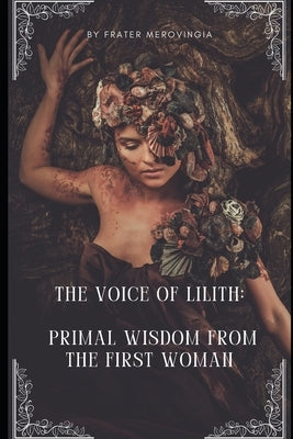 The Voice of Lilith: Primal Wisdom from the First Woman by Merovingia, Frater