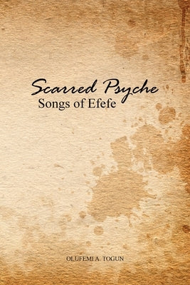 Scarred Psyche: Songs of Efefe by Togun, Olufemi A.