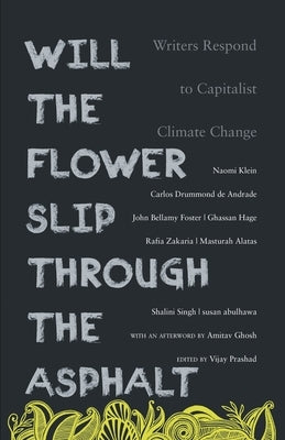 Will the Flower Slip Through the Asphalt?: Writers Respond to Capitalist Climate Change by Prashad, Vijay