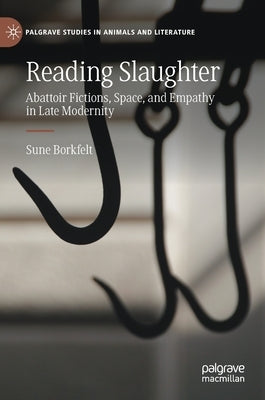 Reading Slaughter: Abattoir Fictions, Space, and Empathy in Late Modernity by Borkfelt, Sune