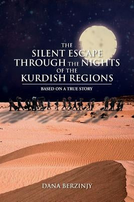 The Silent Escape Through the Nights of the Kurdish Regions: Based on a True Story by Berzinjy, Dana
