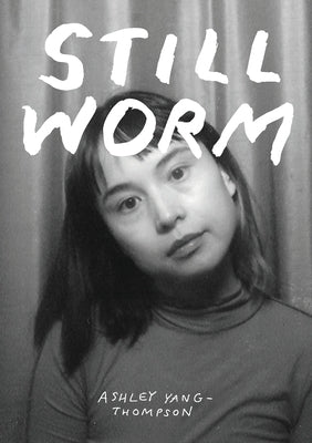 Still Worm: The Highly Unprofessional Pedagogical Philosophy of Ash Yang-Thompson by Yang-Thompson, Ashley