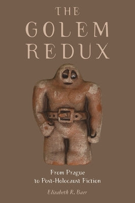 The Golem Redux: From Prague to Post-Holocaust Fiction by Baer, Elizabeth R.