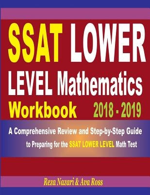 SSAT Lower Level Mathematics Workbook 2018 - 2019: A Comprehensive Review and Step-By-Step Guide to Preparing for the SSAT Lower Level Math by Ross, Ava