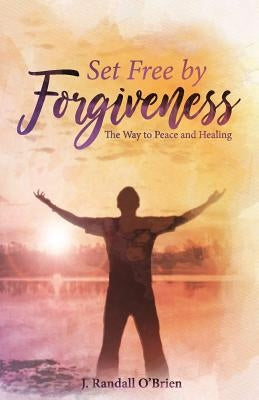 Set Free by Forgiveness: The Way to Peace and Healing by O'Brien, J. Randall
