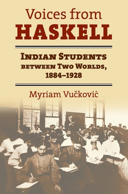 Voices from Haskell: Indian Students Between Two Worlds, 1884-1928 by Vuckovic, Myriam