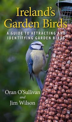 Ireland's Garden Birds: A Guide to Attracting and Identifying Garden Birds by O'Sullivan, Oran