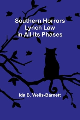 Southern Horrors: Lynch Law in All Its Phases by B. Wells-Barnett, Ida